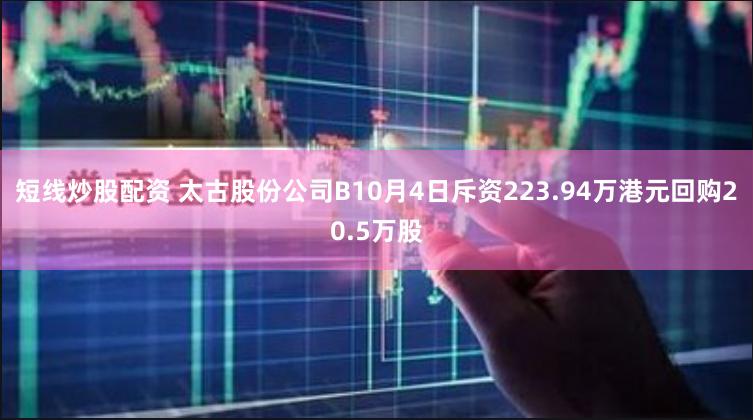 短线炒股配资 太古股份公司B10月4日斥资223.94万港元回购20.5万股