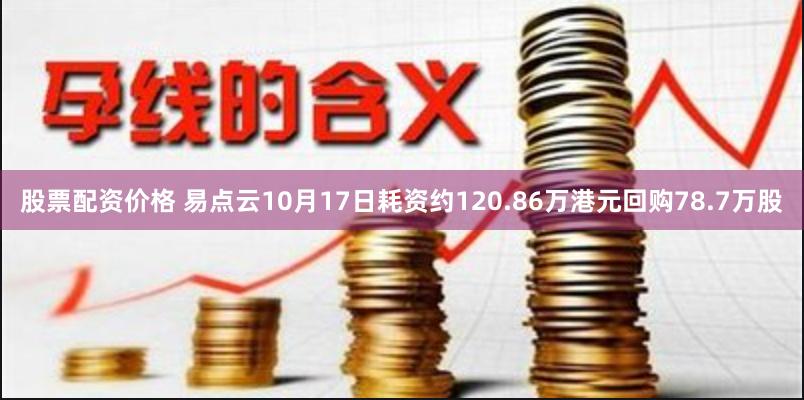 股票配资价格 易点云10月17日耗资约120.86万港元回购78.7万股