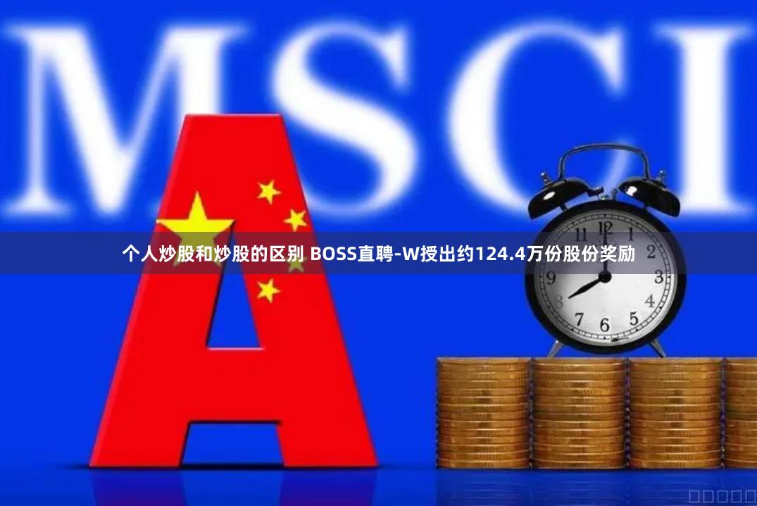 个人炒股和炒股的区别 BOSS直聘-W授出约124.4万份股份奖励