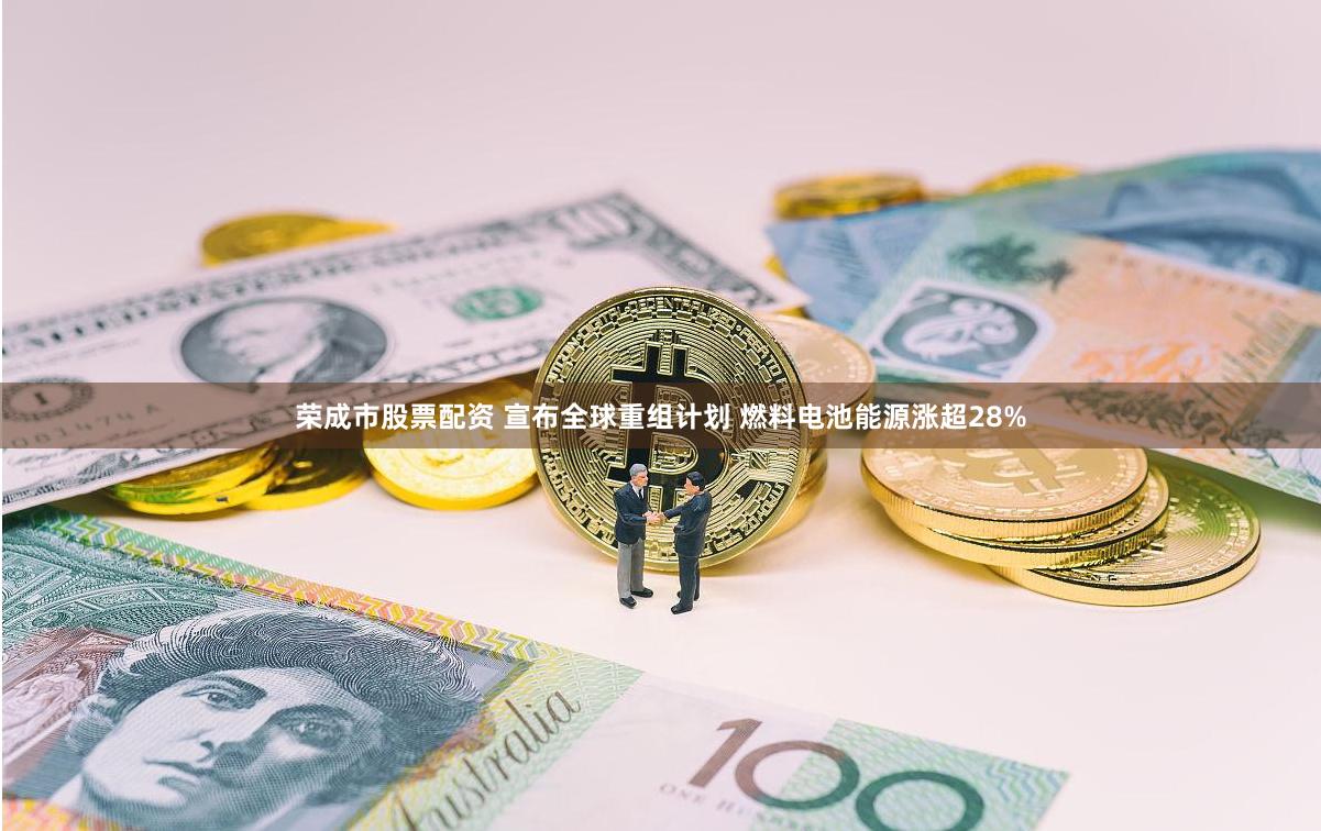 荣成市股票配资 宣布全球重组计划 燃料电池能源涨超28%