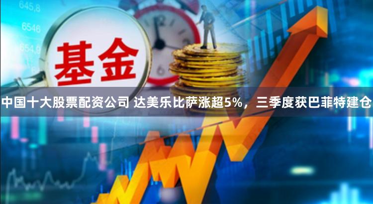 中国十大股票配资公司 达美乐比萨涨超5%，三季度获巴菲特建仓