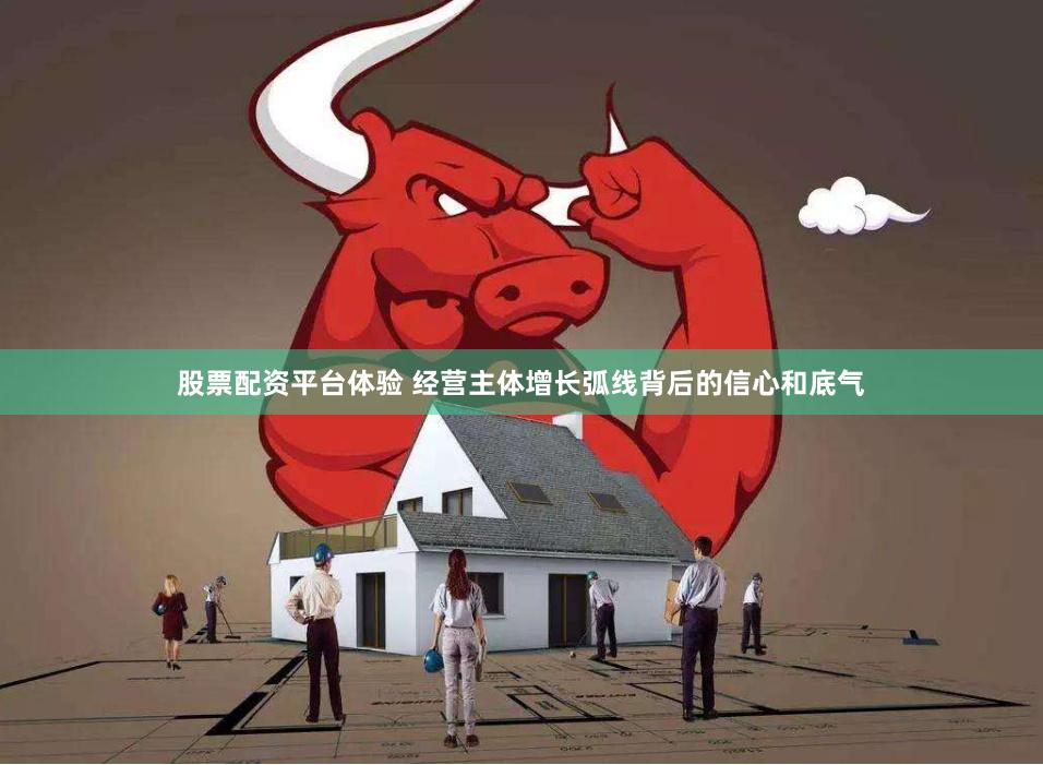 股票配资平台体验 经营主体增长弧线背后的信心和底气