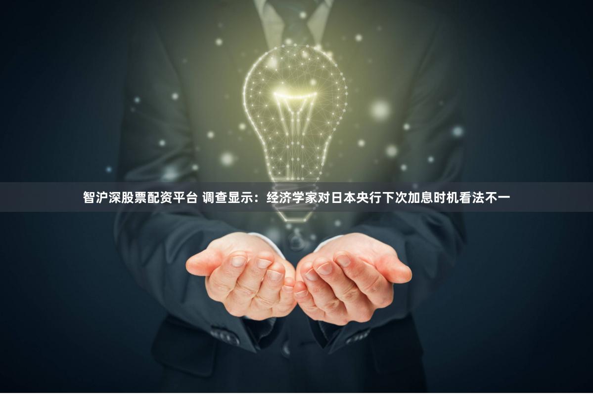 智沪深股票配资平台 调查显示：经济学家对日本央行下次加息时机看法不一