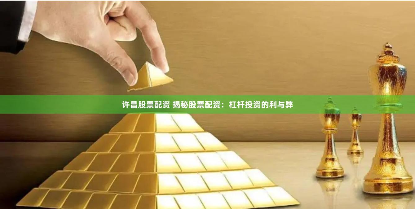 许昌股票配资 揭秘股票配资：杠杆投资的利与弊