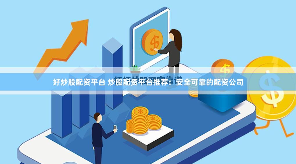 好炒股配资平台 炒股配资平台推荐：安全可靠的配资公司