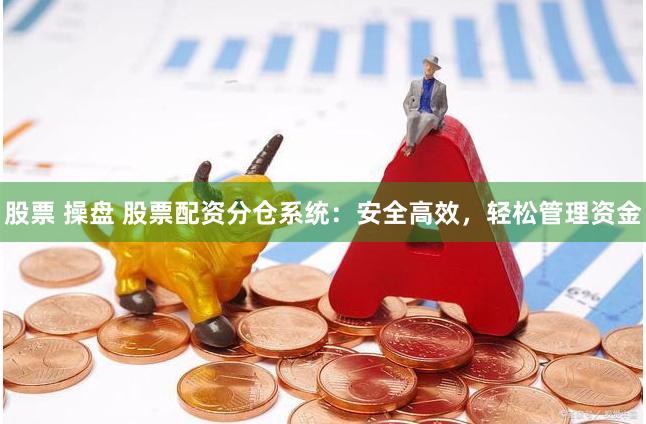 股票 操盘 股票配资分仓系统：安全高效，轻松管理资金