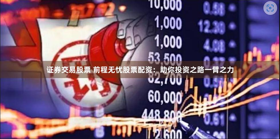证券交易股票 前程无忧股票配资：助你投资之路一臂之力