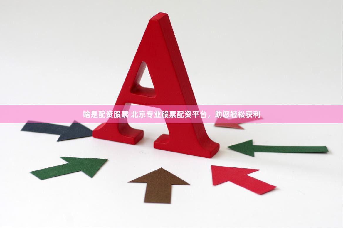 啥是配资股票 北京专业股票配资平台，助您轻松获利