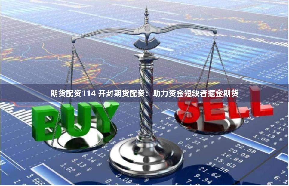期货配资114 开封期货配资：助力资金短缺者掘金期货
