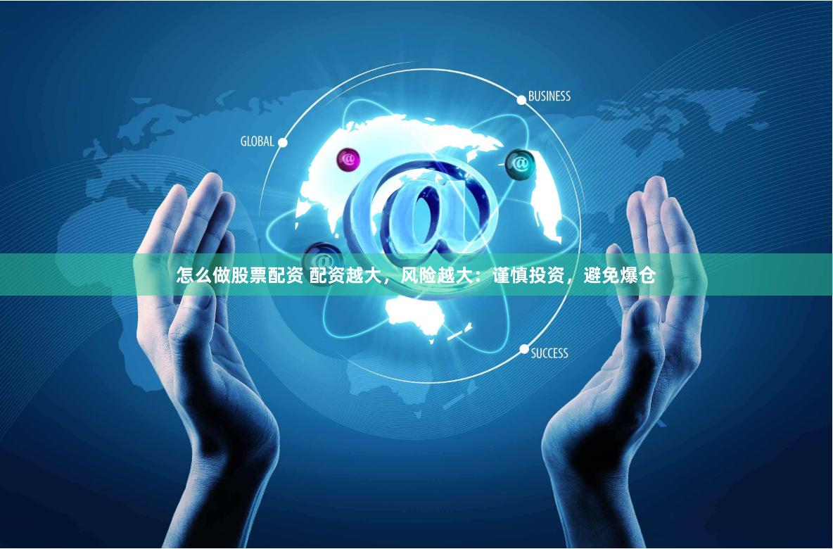 怎么做股票配资 配资越大，风险越大：谨慎投资，避免爆仓