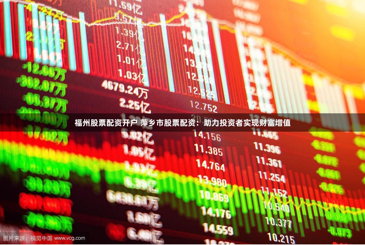 福州股票配资开户 萍乡市股票配资：助力投资者实现财富增值