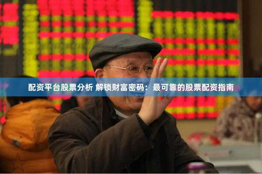 配资平台股票分析 解锁财富密码：最可靠的股票配资指南