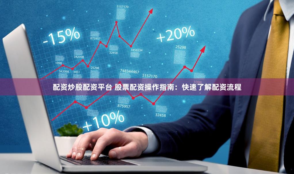 配资炒股配资平台 股票配资操作指南：快速了解配资流程