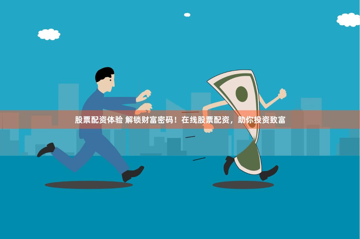 股票配资体验 解锁财富密码！在线股票配资，助你投资致富