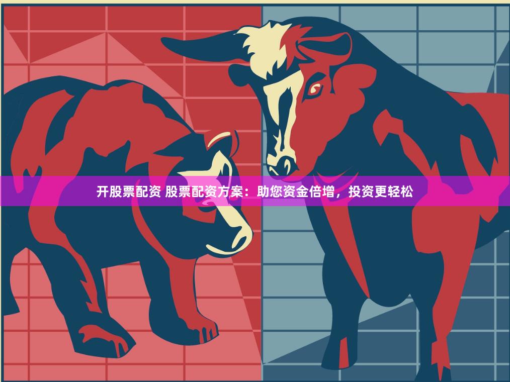 开股票配资 股票配资方案：助您资金倍增，投资更轻松