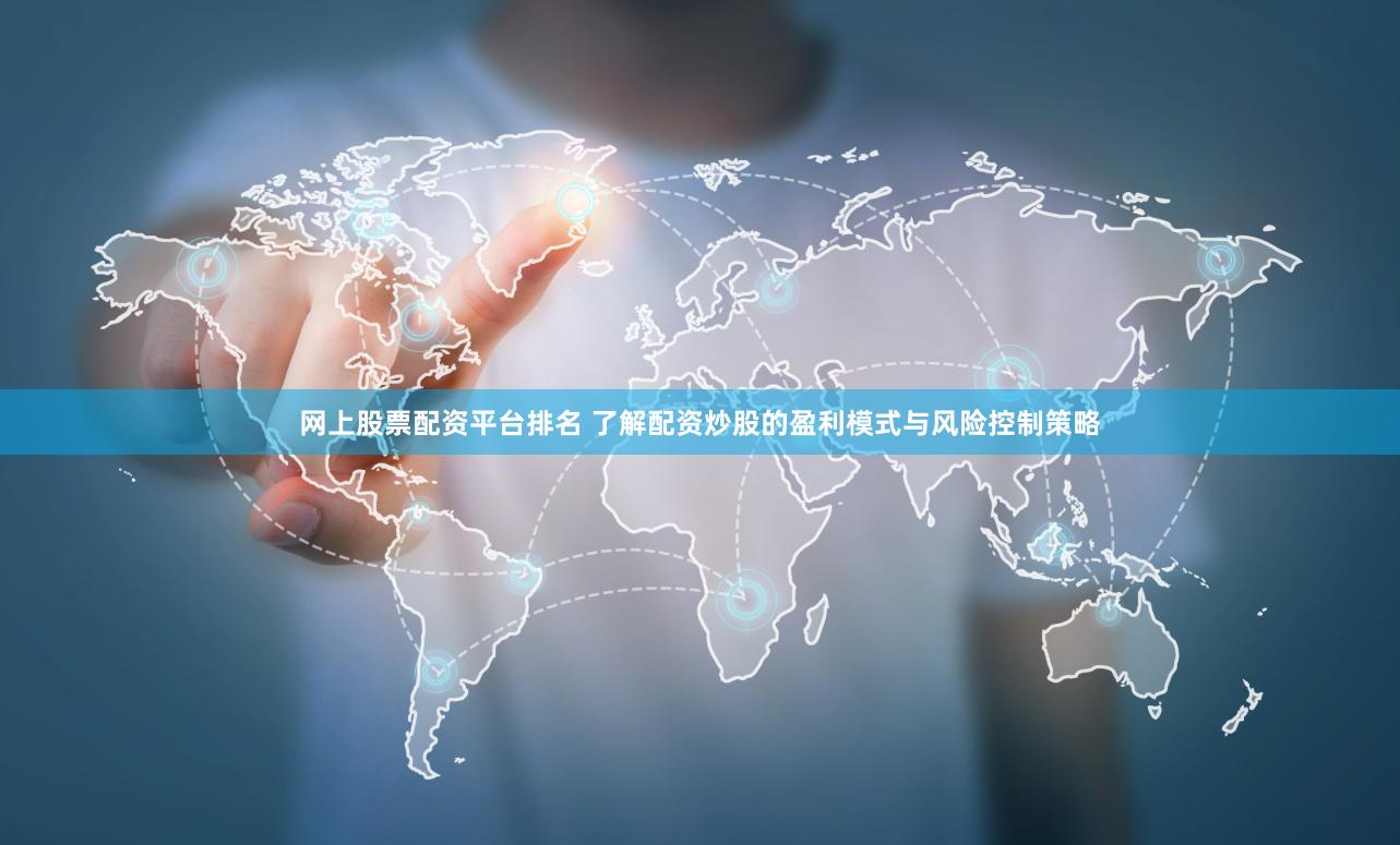 网上股票配资平台排名 了解配资炒股的盈利模式与风险控制策略