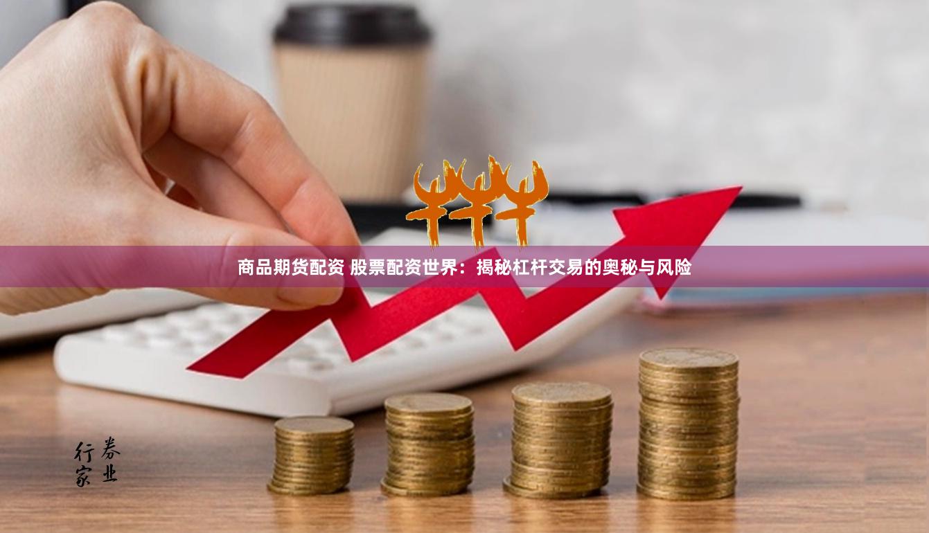 商品期货配资 股票配资世界：揭秘杠杆交易的奥秘与风险