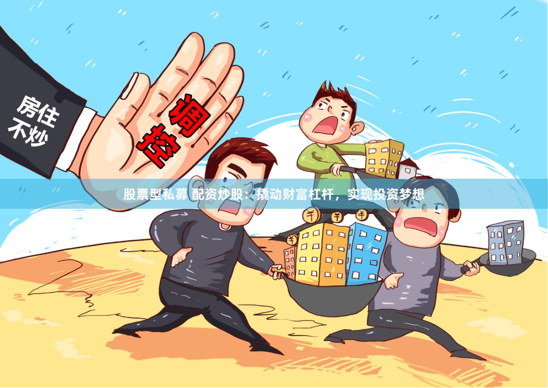 股票型私募 配资炒股：撬动财富杠杆，实现投资梦想