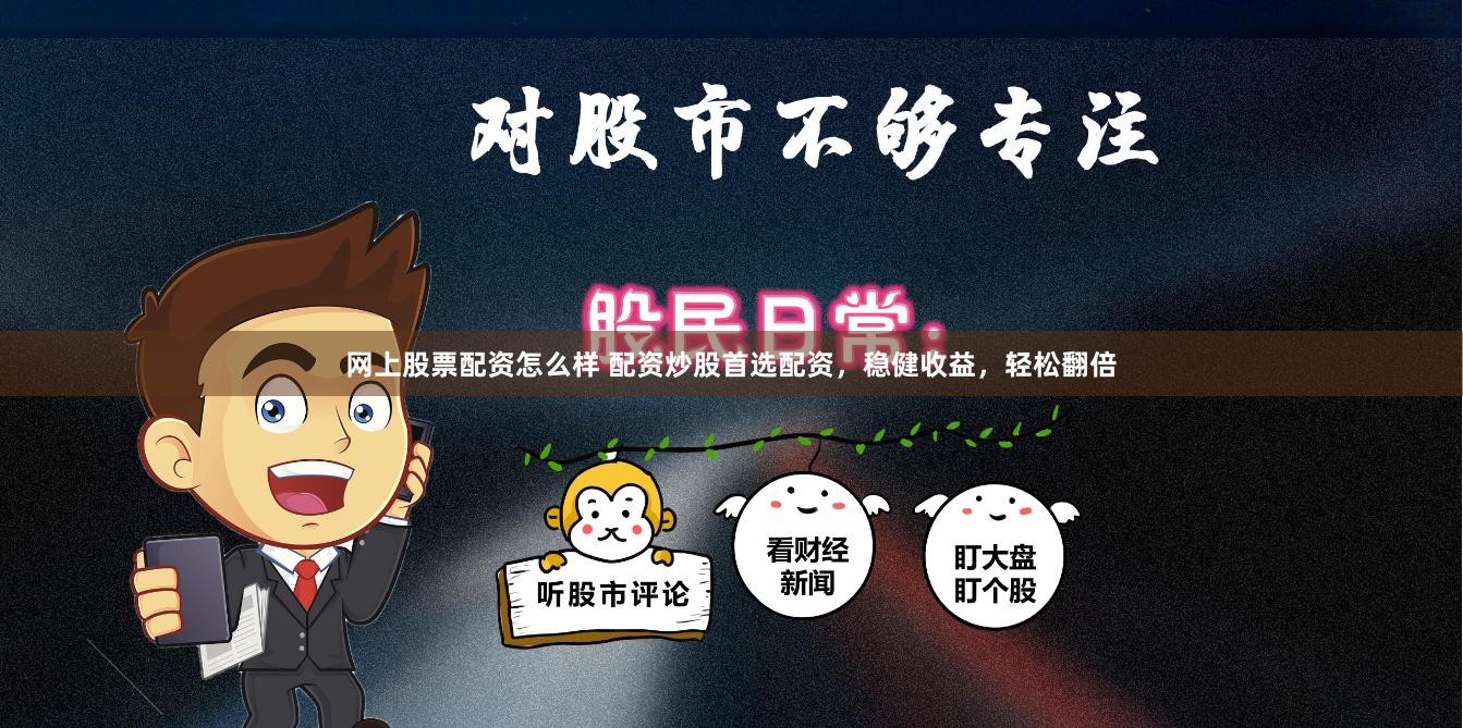 网上股票配资怎么样 配资炒股首选配资，稳健收益，轻松翻倍