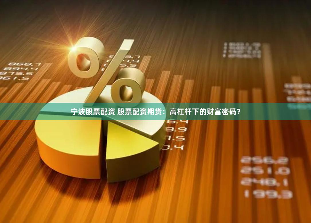 宁波股票配资 股票配资期货：高杠杆下的财富密码？