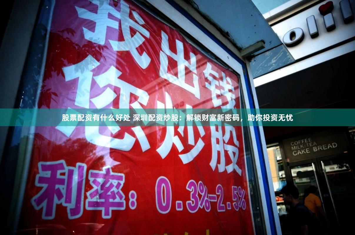 股票配资有什么好处 深圳配资炒股：解锁财富新密码，助你投资无忧