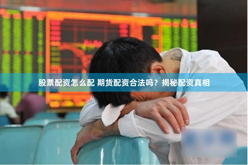 股票配资怎么配 期货配资合法吗？揭秘配资真相