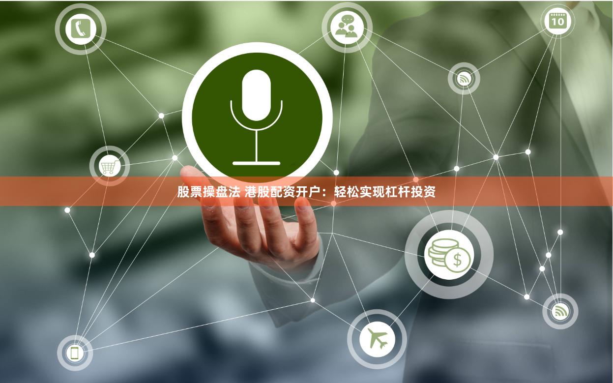 股票操盘法 港股配资开户：轻松实现杠杆投资