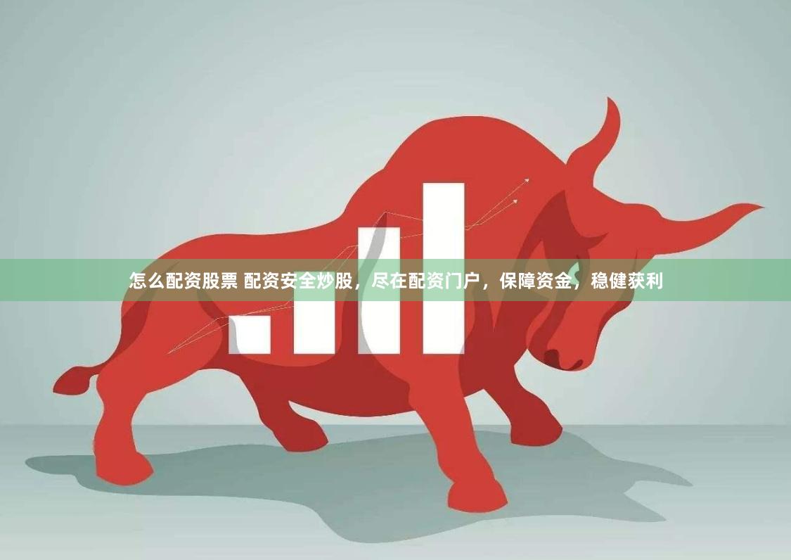 怎么配资股票 配资安全炒股，尽在配资门户，保障资金，稳健获利
