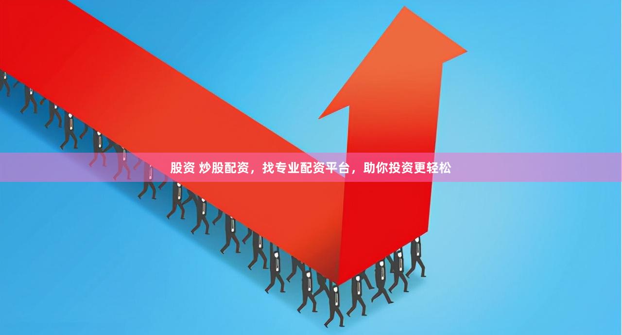 股资 炒股配资，找专业配资平台，助你投资更轻松